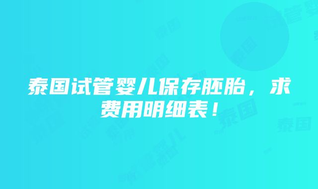 泰国试管婴儿保存胚胎，求费用明细表！