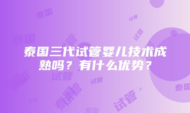 泰国三代试管婴儿技术成熟吗？有什么优势？