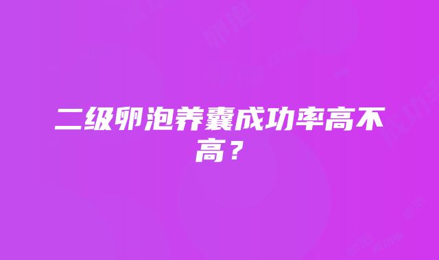 二级卵泡养囊成功率高不高？