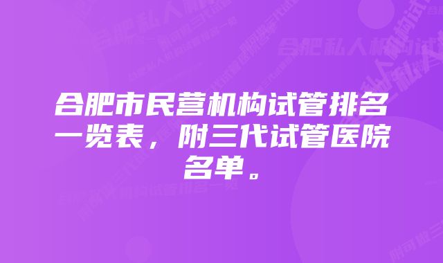 合肥市民营机构试管排名一览表，附三代试管医院名单。