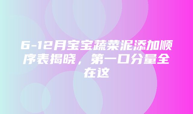 6-12月宝宝蔬菜泥添加顺序表揭晓，第一口分量全在这