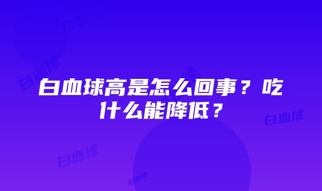 白血球高是怎么回事？吃什么能降低？