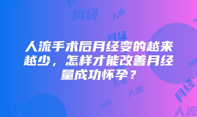 人流手术后月经变的越来越少，怎样才能改善月经量成功怀孕？