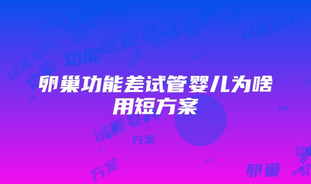 卵巢功能差试管婴儿为啥用短方案