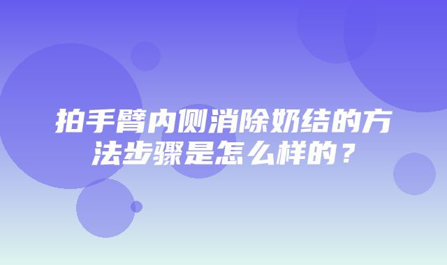 拍手臂内侧消除奶结的方法步骤是怎么样的？