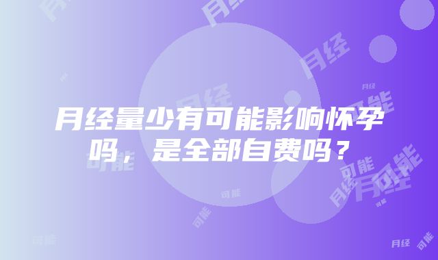 月经量少有可能影响怀孕吗，是全部自费吗？