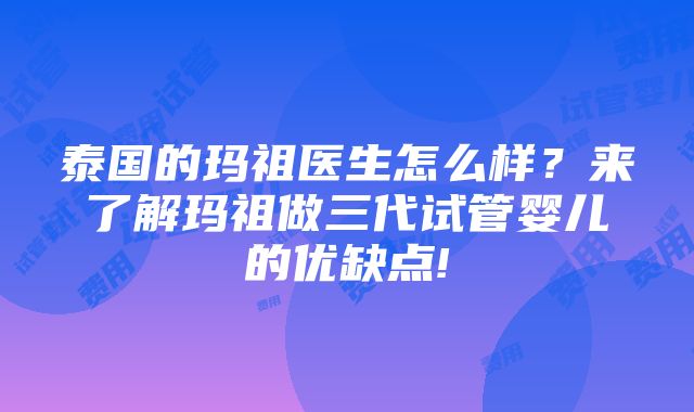 泰国的玛祖医生怎么样？来了解玛祖做三代试管婴儿的优缺点!