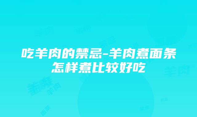 吃羊肉的禁忌-羊肉煮面条怎样煮比较好吃