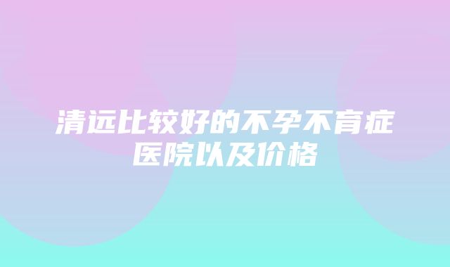 清远比较好的不孕不育症医院以及价格