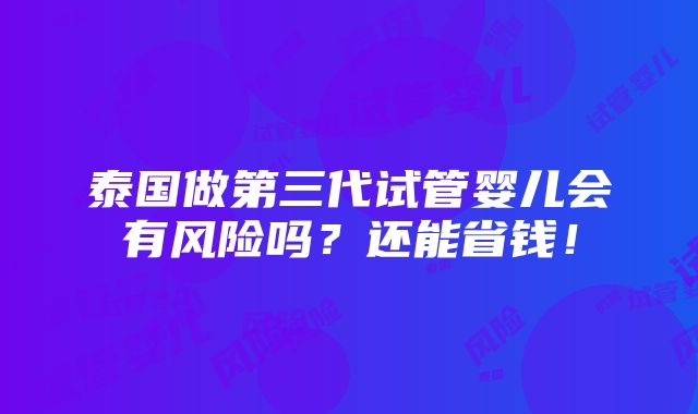 泰国做第三代试管婴儿会有风险吗？还能省钱！