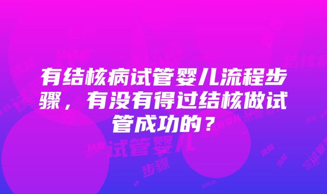 有结核病试管婴儿流程步骤，有没有得过结核做试管成功的？