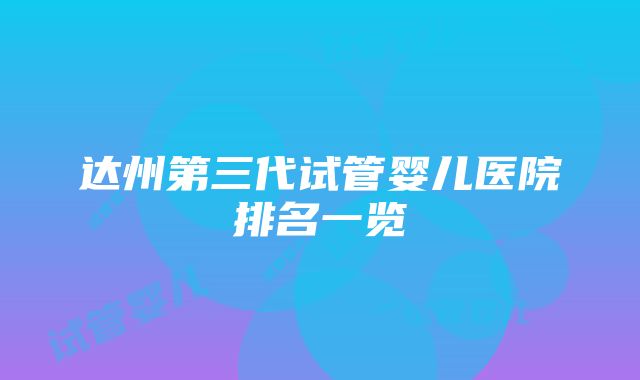 达州第三代试管婴儿医院排名一览