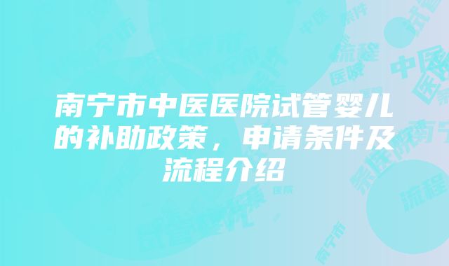 南宁市中医医院试管婴儿的补助政策，申请条件及流程介绍