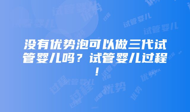 没有优势泡可以做三代试管婴儿吗？试管婴儿过程！