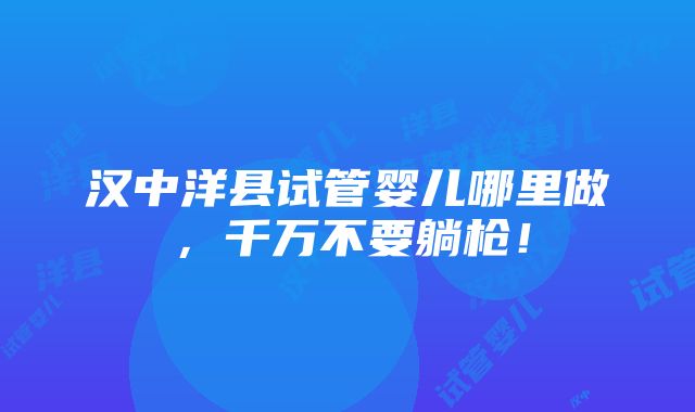 汉中洋县试管婴儿哪里做，千万不要躺枪！