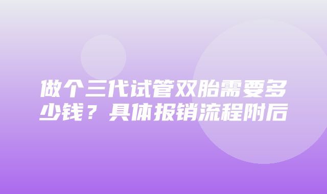 做个三代试管双胎需要多少钱？具体报销流程附后