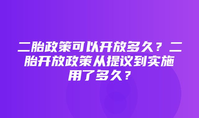 二胎政策可以开放多久？二胎开放政策从提议到实施用了多久？