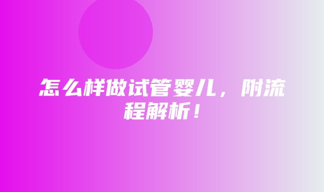 怎么样做试管婴儿，附流程解析！