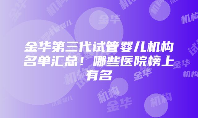 金华第三代试管婴儿机构名单汇总！哪些医院榜上有名