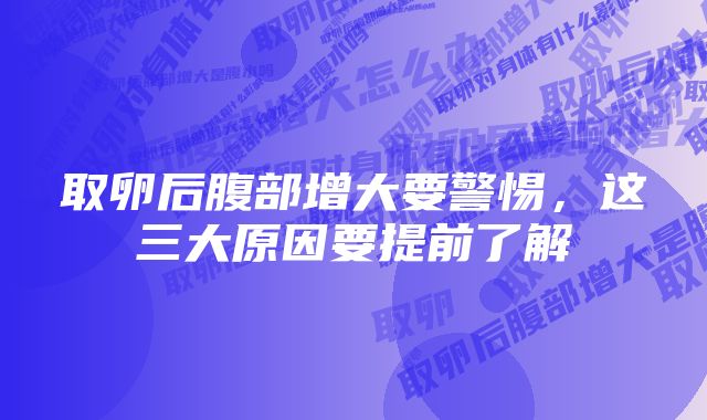 取卵后腹部增大要警惕，这三大原因要提前了解