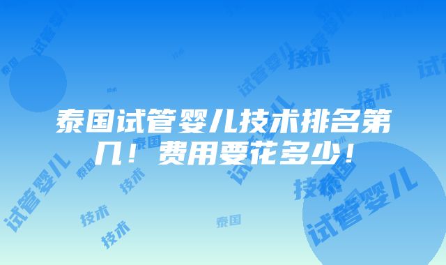 泰国试管婴儿技术排名第几！费用要花多少！