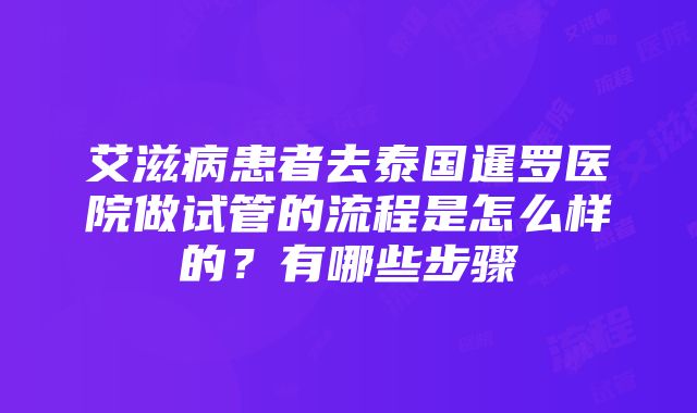 艾滋病患者去泰国暹罗医院做试管的流程是怎么样的？有哪些步骤