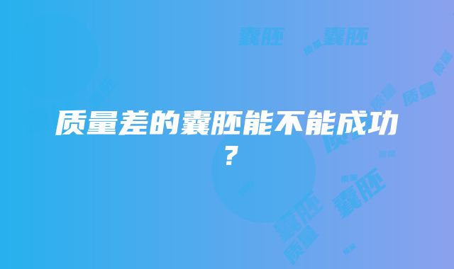 质量差的囊胚能不能成功？