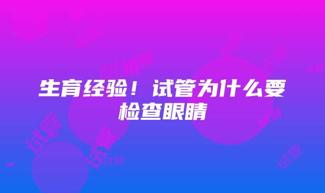 生育经验！试管为什么要检查眼睛