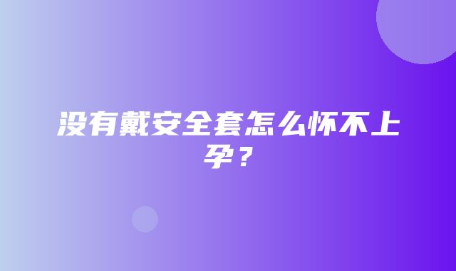 没有戴安全套怎么怀不上孕？