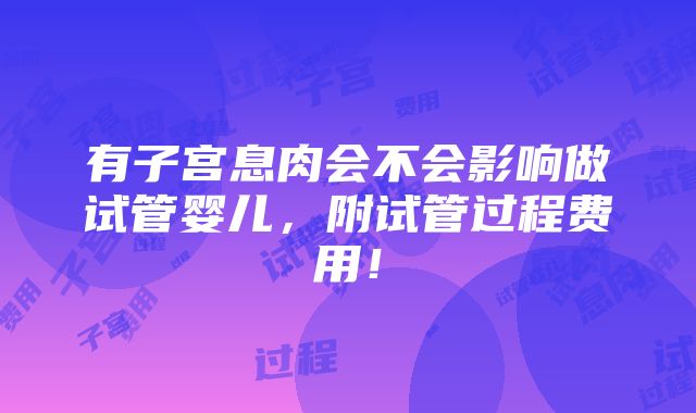 有子宫息肉会不会影响做试管婴儿，附试管过程费用！