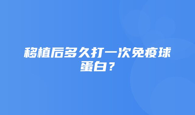 移植后多久打一次免疫球蛋白？