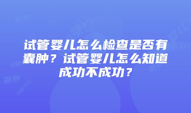 试管婴儿怎么检查是否有囊肿？试管婴儿怎么知道成功不成功？