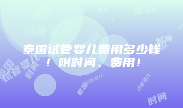 泰国试管婴儿费用多少钱！附时间、费用！