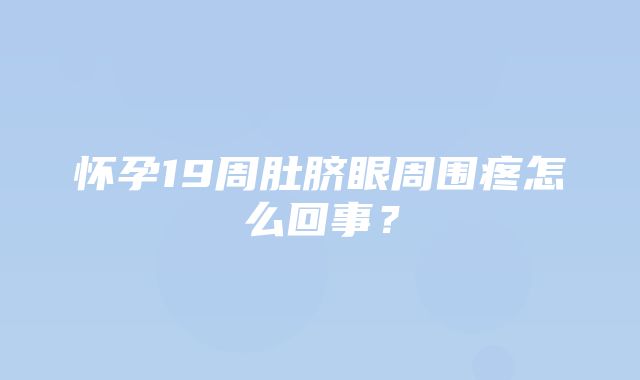 怀孕19周肚脐眼周围疼怎么回事？