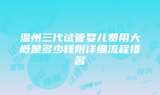 温州三代试管婴儿费用大概是多少钱附详细流程排名