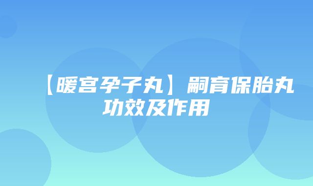 【暖宫孕子丸】嗣育保胎丸功效及作用