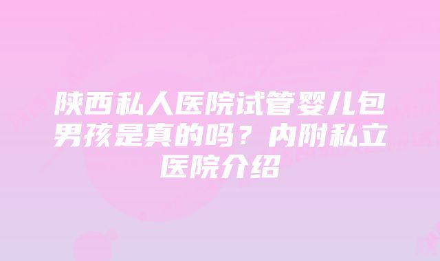 陕西私人医院试管婴儿包男孩是真的吗？内附私立医院介绍