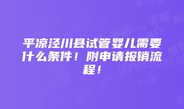 平凉泾川县试管婴儿需要什么条件！附申请报销流程！