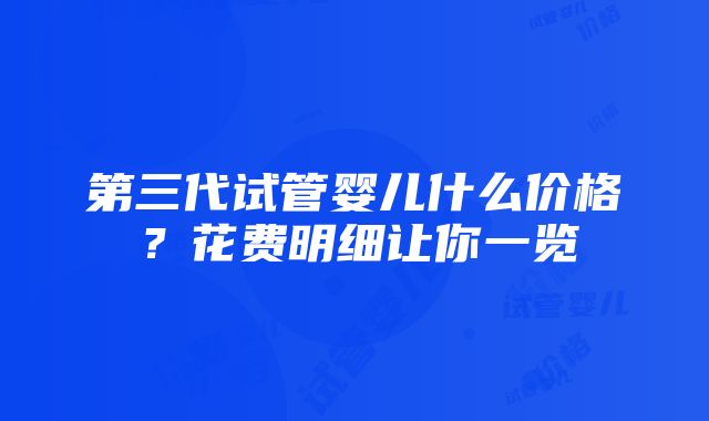 第三代试管婴儿什么价格？花费明细让你一览