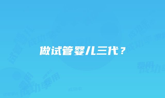 做试管婴儿三代？