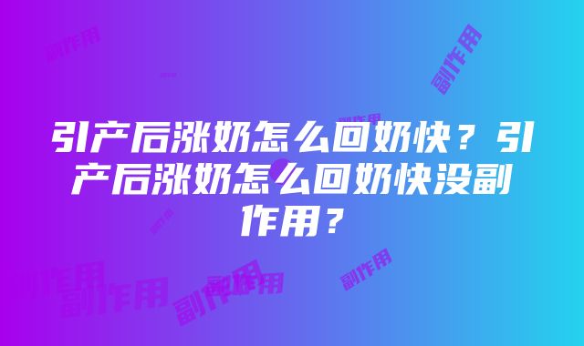 引产后涨奶怎么回奶快？引产后涨奶怎么回奶快没副作用？