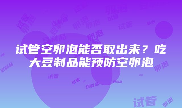 试管空卵泡能否取出来？吃大豆制品能预防空卵泡