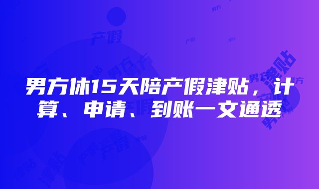 男方休15天陪产假津贴，计算、申请、到账一文通透