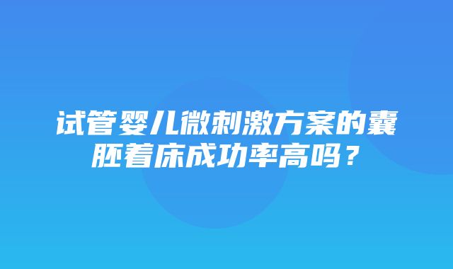 试管婴儿微刺激方案的囊胚着床成功率高吗？