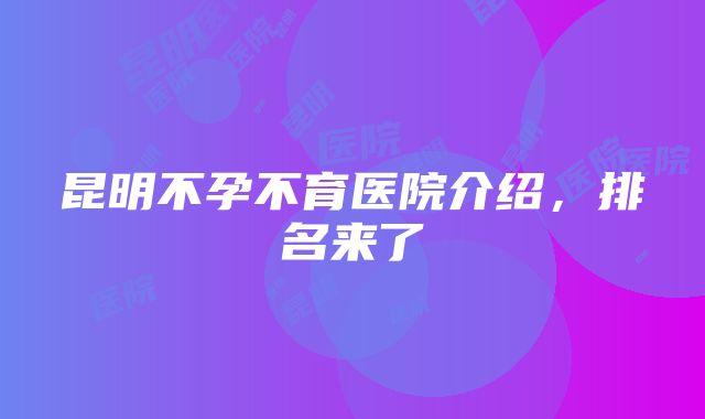 昆明不孕不育医院介绍，排名来了