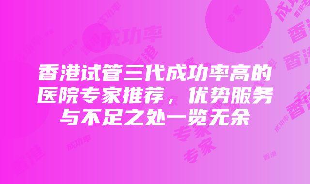 香港试管三代成功率高的医院专家推荐，优势服务与不足之处一览无余