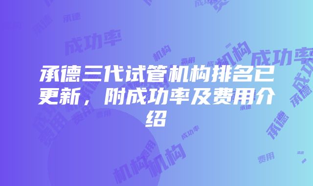 承德三代试管机构排名已更新，附成功率及费用介绍