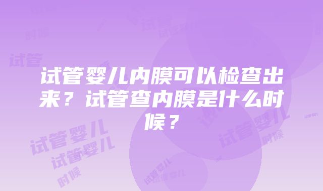 试管婴儿内膜可以检查出来？试管查内膜是什么时候？