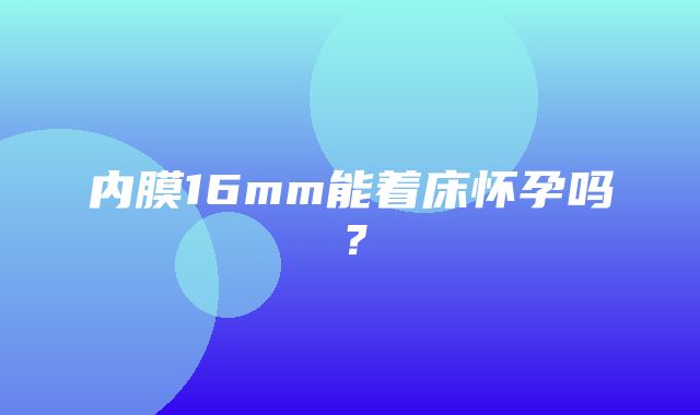 内膜16mm能着床怀孕吗？