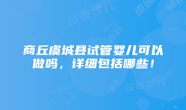 商丘虞城县试管婴儿可以做吗，详细包括哪些！